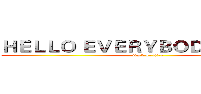 ＨＥＬＬＯ ＥＶＥＲＹＢＯＤＹ ＩＭ 佟昕 (attack on titan)