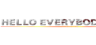 ＨＥＬＬＯ ＥＶＥＲＹＢＯＤＹ ＩＭ 佟昕 (attack on titan)