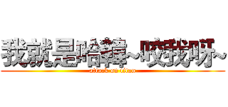 我就是哈韓~咬我呀~ (attack on titan)