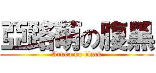 亞路萌の腹黑 (Aruru no black)