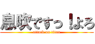 息吹ですっ！よろ (attack on titan)