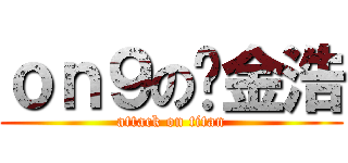 ｏｎ９の黃金浩 (attack on titan)