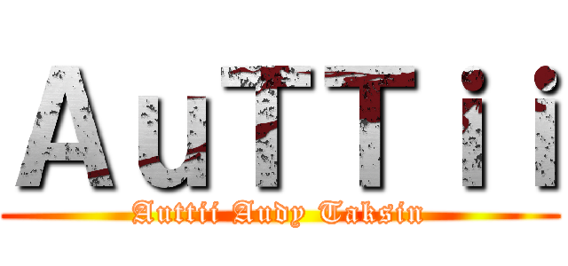 ＡｕＴＴｉｉ (Auttii Audy Taksin)