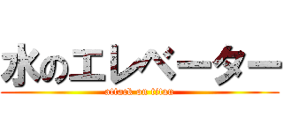 水のエレベーター (attack on titan)