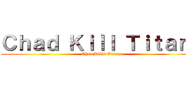 Ｃｈａｄ Ｋｉｌｌ Ｔｉｔａｎｓ (Chad Kills Titans)
