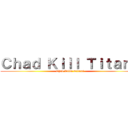 Ｃｈａｄ Ｋｉｌｌ Ｔｉｔａｎｓ (Chad Kills Titans)