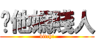 你他媽賤人 (bitch!)