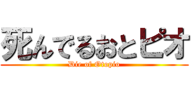 死んでるおとピオ (Die of Otopio)