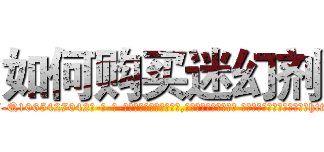 如何购买迷幻剂 (如何购买迷幻剂【电-话151x68344x817-Q1065427042元-吉-药-业】我们做的是长期生意,靠的是老客户长期支持 如何购买迷幻剂在发表了一篇http://sngk.net/qCSUMV

参考消息网我们做的是长期生意,靠的是老客户长期支持也许我们早该意识到，就连鲍勃·霍斯金斯（金球奖戏剧类电影男主角 
)
