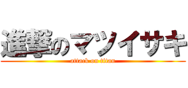 進撃のマツイサキ (attack on titan)