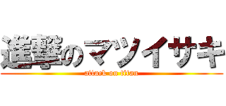 進撃のマツイサキ (attack on titan)
