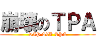 崩壞のＴＰＡ (RIP AZB TPA)