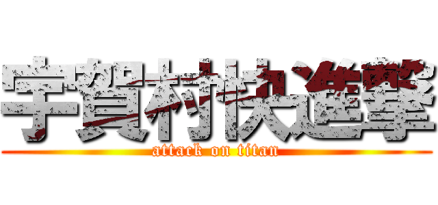 宇賀村快進撃 (attack on titan)