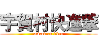 宇賀村快進撃 (attack on titan)