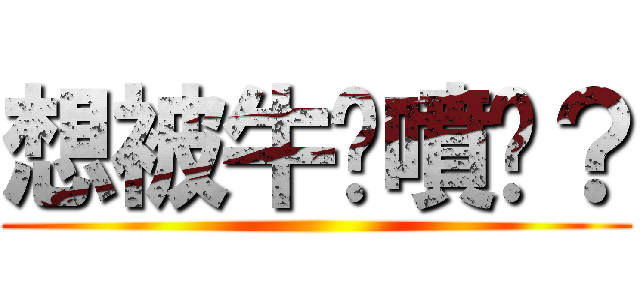 想被牛奶噴嗎？ ()