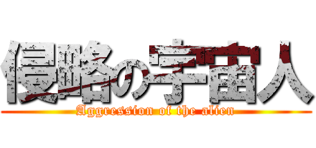 侵略の宇宙人 (Aggression of the alien)