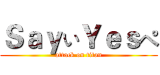 ＳａｙぃＹｅｓぺ (attack on titan)