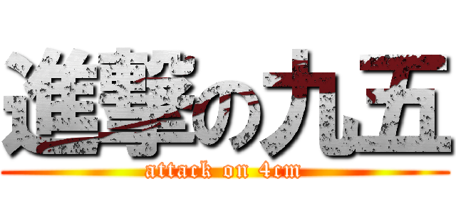 進撃の九五 (attack on 4cm)
