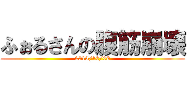 ふぉるさんの腹筋崩壊 (2013/10/09)