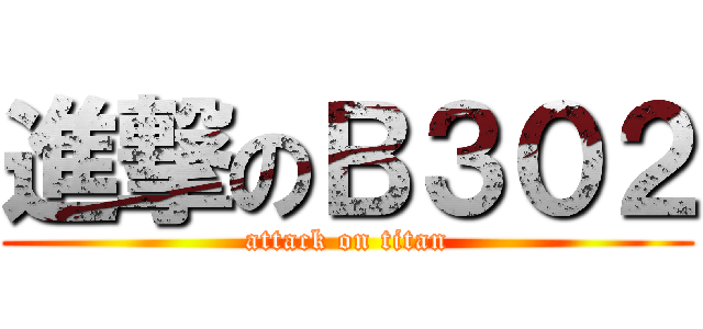 進撃のＢ３０２ (attack on titan)