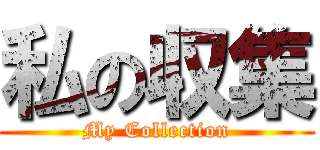 私の収集 (My Collection)