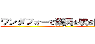 ワンダフォーで鶏肉を吹き出すあかり (attack on titan)
