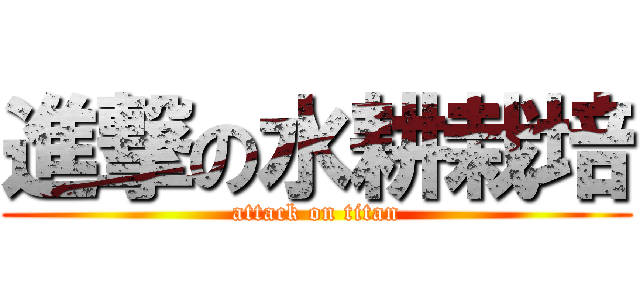 進撃の水耕栽培 (attack on titan)