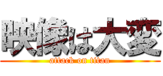 映像は大変 (attack on titan)