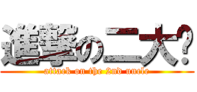 進撃の二大爷 (attack on the 2nd uncle)
