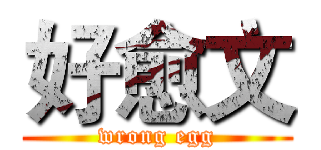 好愈文 (wrong egg)