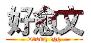 好愈文 (wrong egg)