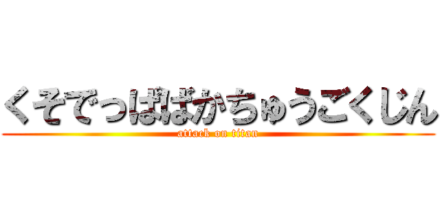 くそでっぱばかちゅうごくじん (attack on titan)