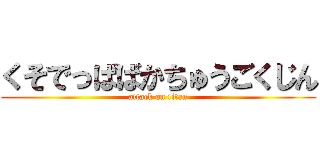 くそでっぱばかちゅうごくじん (attack on titan)