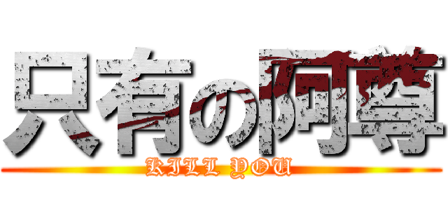 只有の阿尊 (KILL YOU)