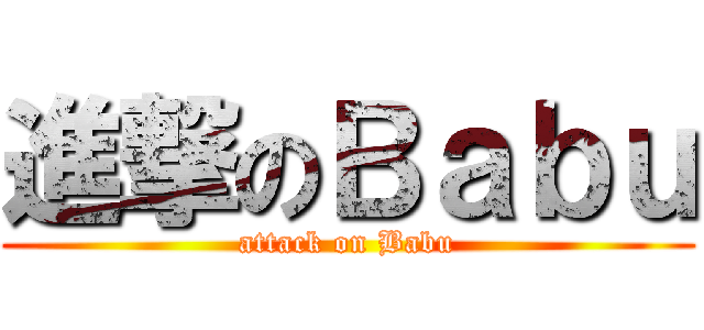 進撃のＢａｂｕ (attack on Babu)