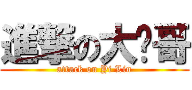 進撃の大熠哥 (attack on Yi Liu)