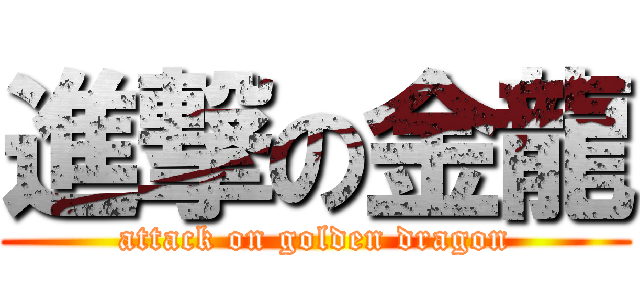 進撃の金龍 (attack on golden dragon)
