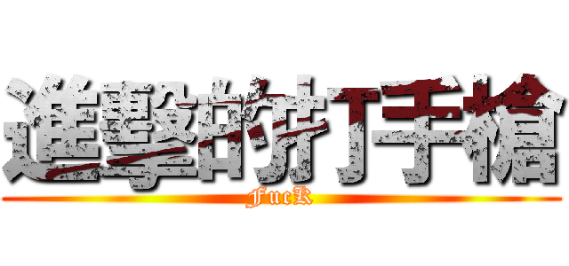 進擊的打手槍 (FucK)