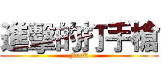 進擊的打手槍 (FucK)