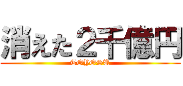 消えた２千億円 (TOYOSU)