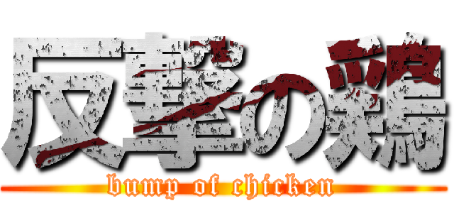 反撃の鶏 (bump of chicken)