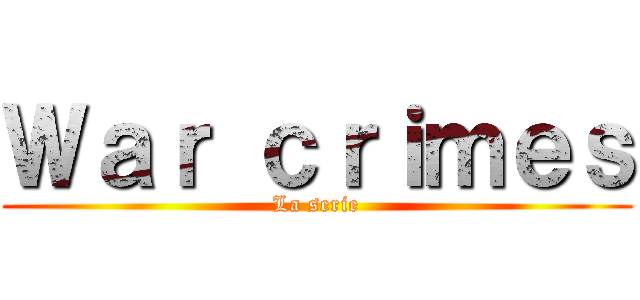 Ｗａｒ ｃｒｉｍｅｓ (La serie)