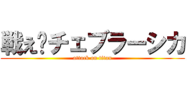 戦え‼チェブラーシカ (attack on titan)