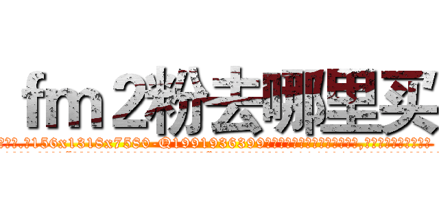 ｆｍ２粉去哪里买 (fm2粉去哪里买【电.话156x1318x7580-Q1991936399鑫宏药业】我们做的是长期生意,靠的是老客户长期支持
参考消息网2月20日报道 韩媒称，“剩女多、离婚率高的城市，房价一定会上涨。”这是中国经济学家金岩石2016年12月参加在上海举行的房地产相关论坛时说的话。
)