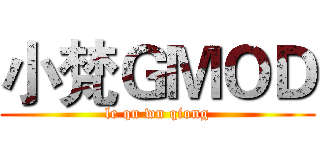 小梵ＧＭＯＤ (le qu wu qiong)