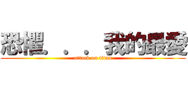 恐懼．．．我的最愛 (attack on titan)