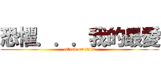 恐懼．．．我的最愛 (attack on titan)