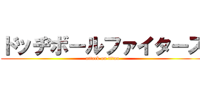 ドッヂボールファイターズ (attack on titan)