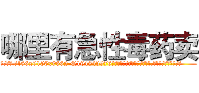 哪里有急性毒药卖 (哪里有急性毒药卖【电.话186x0156x9662-Q194843976林氏药业】我们做的是长期生意,靠的是老客户长期支持
参考消息网2月20日报道 韩媒称，“剩女多、离婚率高的城市，房价一定会上涨。”这是中国经济学家金岩石2016年12月参加在上海举行的房地产相关论坛时说的话。
)