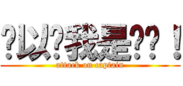 你以为我是谁啊！ (attack on captain)